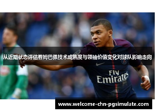 从近期状态评估看姆巴佩技术成熟度与领袖价值变化对球队影响走向