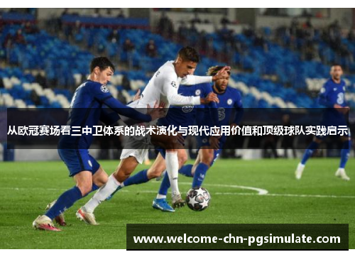 从欧冠赛场看三中卫体系的战术演化与现代应用价值和顶级球队实践启示