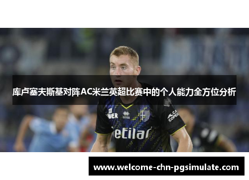 库卢塞夫斯基对阵AC米兰英超比赛中的个人能力全方位分析