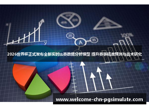 2026世界杯正式发布全新实时比赛数据分析模型 提升赛事精准预测与战术研究