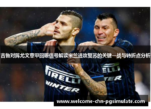 吉鲁对阵尤文意甲回暖信号解读米兰进攻复苏的关键一战与转折点分析