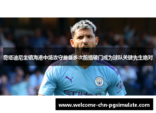 奇塔迪尼坐镇海港中场攻守兼备多次前插破门成为球队关键先生绝对