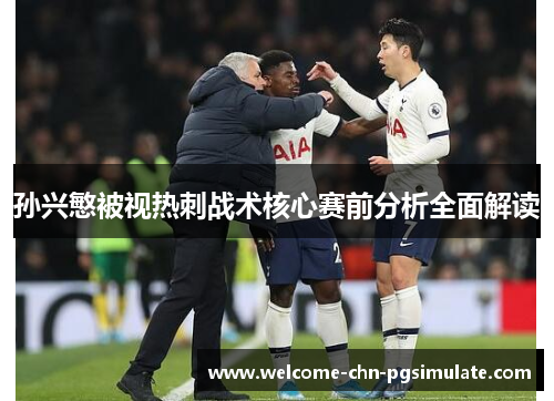 孙兴慜被视热刺战术核心赛前分析全面解读