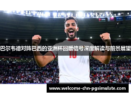 巴尔韦德对阵巴西的亚洲杯回暖信号深度解读与前景展望