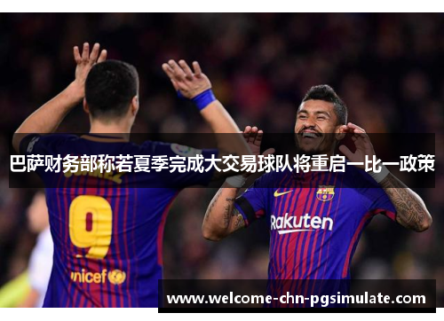 巴萨财务部称若夏季完成大交易球队将重启一比一政策
