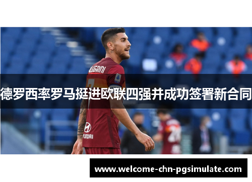 德罗西率罗马挺进欧联四强并成功签署新合同
