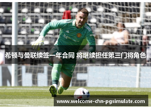 希顿与曼联续签一年合同 将继续担任第三门将角色