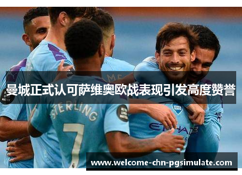 曼城正式认可萨维奥欧战表现引发高度赞誉