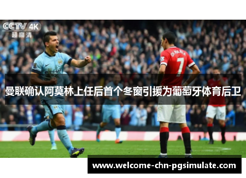 曼联确认阿莫林上任后首个冬窗引援为葡萄牙体育后卫