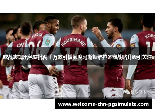 欧战表现出色获批两千万欧引援额度阿斯顿维拉冬窗战略升级引关注