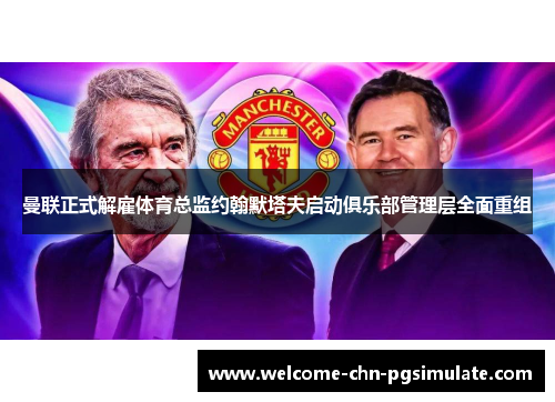 曼联正式解雇体育总监约翰默塔夫启动俱乐部管理层全面重组