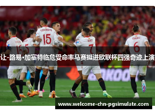 让-路易·加塞特临危受命率马赛挺进欧联杯四强奇迹上演