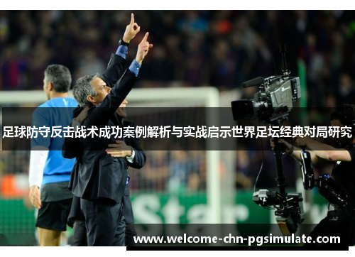 足球防守反击战术成功案例解析与实战启示世界足坛经典对局研究