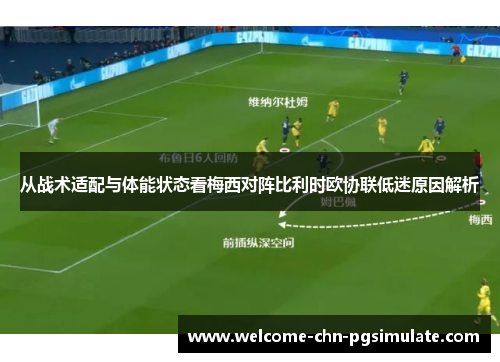 从战术适配与体能状态看梅西对阵比利时欧协联低迷原因解析