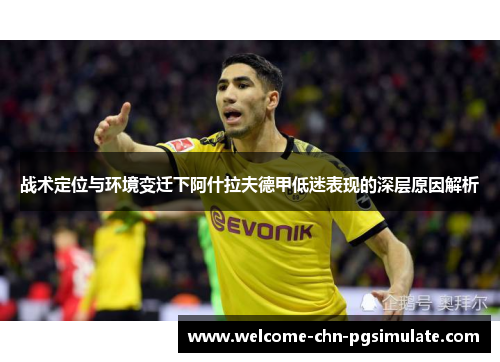 战术定位与环境变迁下阿什拉夫德甲低迷表现的深层原因解析