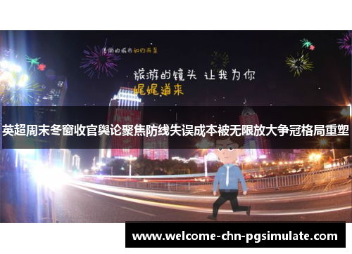英超周末冬窗收官舆论聚焦防线失误成本被无限放大争冠格局重塑 英超周末冬窗收官舆论聚焦防线失误成本被无限放大争冠格局重塑