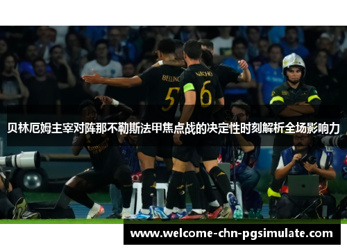 贝林厄姆主宰对阵那不勒斯法甲焦点战的决定性时刻解析全场影响力