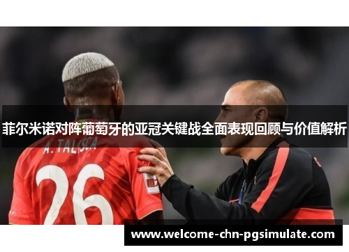 菲尔米诺对阵葡萄牙的亚冠关键战全面表现回顾与价值解析 菲尔米诺对阵葡萄牙的亚冠关键战全面表现回顾与价值解析