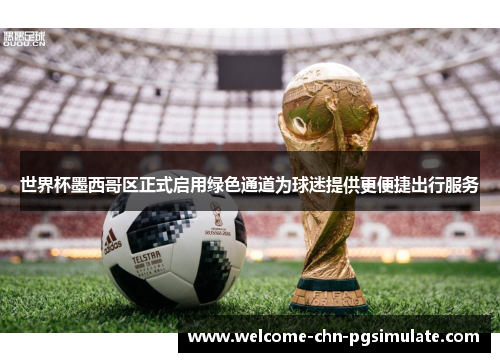 世界杯墨西哥区正式启用绿色通道为球迷提供更便捷出行服务