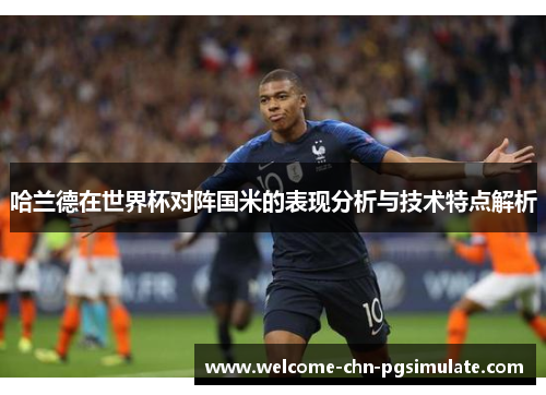 哈兰德在世界杯对阵国米的表现分析与技术特点解析