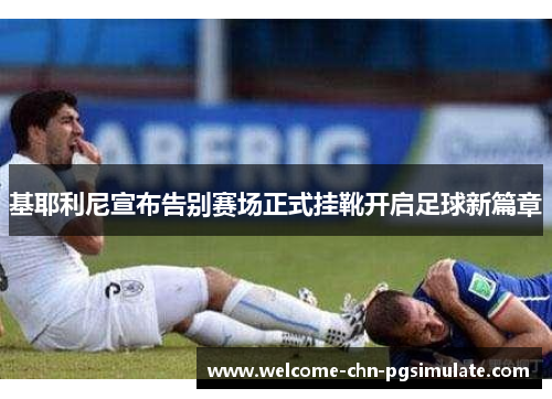 基耶利尼宣布告别赛场正式挂靴开启足球新篇章