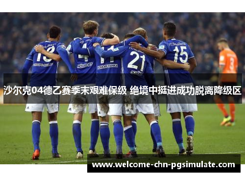 沙尔克04德乙赛季末艰难保级 绝境中挺进成功脱离降级区