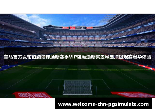 皇马官方发布伯纳乌球场新赛季VIP包厢焕新实景尽显顶级观赛奢华体验